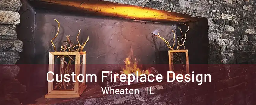 Custom Fireplace Design Wheaton - IL