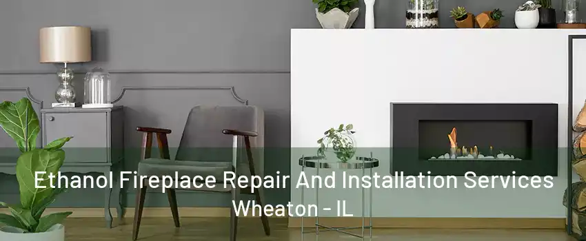 Ethanol Fireplace Repair And Installation Services Wheaton - IL