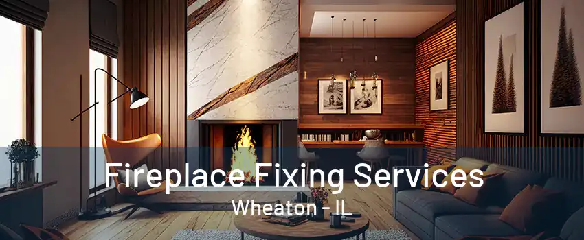 Fireplace Fixing Services Wheaton - IL
