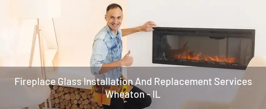 Fireplace Glass Installation And Replacement Services Wheaton - IL