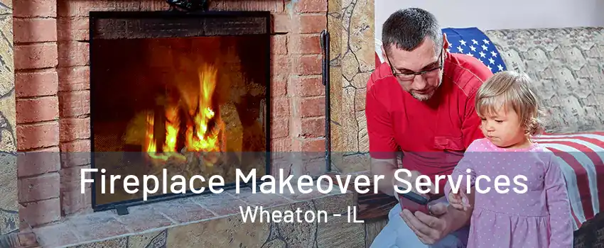 Fireplace Makeover Services Wheaton - IL