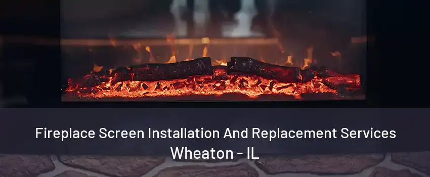 Fireplace Screen Installation And Replacement Services Wheaton - IL