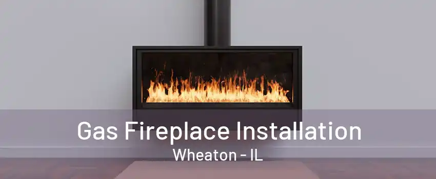 Gas Fireplace Installation Wheaton - IL