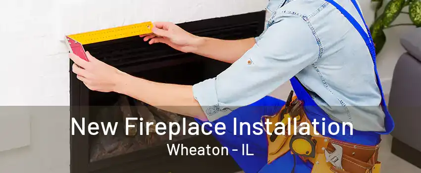 New Fireplace Installation Wheaton - IL