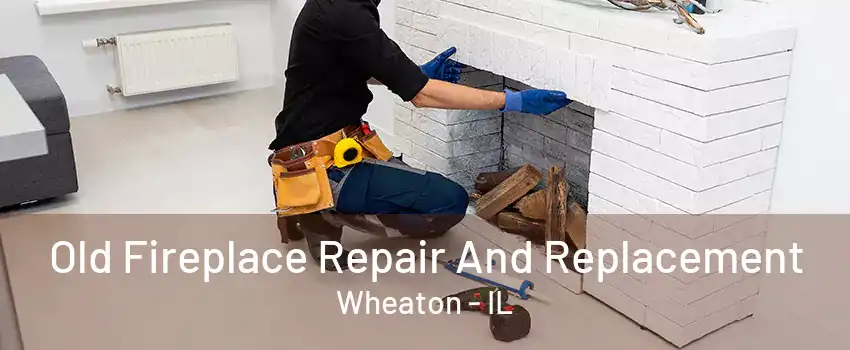 Old Fireplace Repair And Replacement Wheaton - IL
