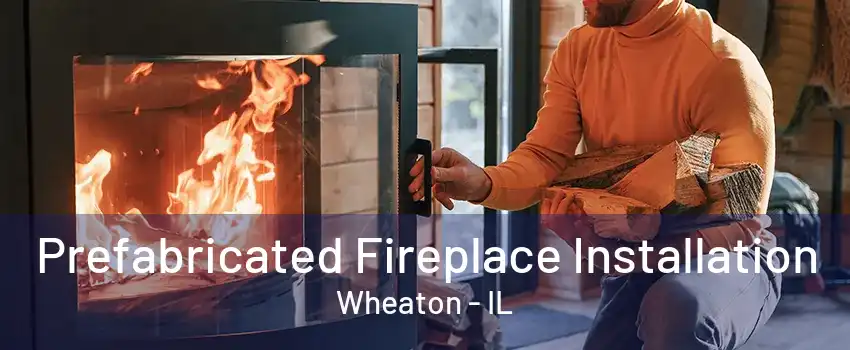 Prefabricated Fireplace Installation Wheaton - IL