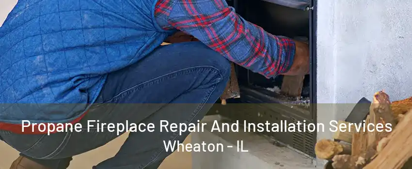 Propane Fireplace Repair And Installation Services Wheaton - IL