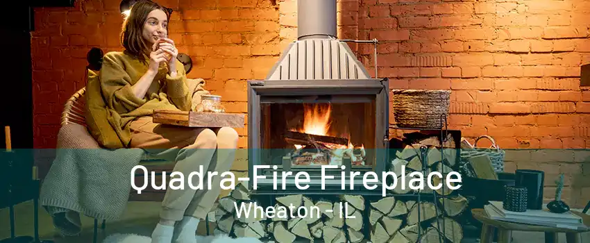 Quadra-Fire Fireplace Wheaton - IL