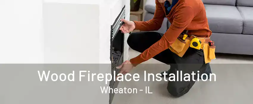 Wood Fireplace Installation Wheaton - IL