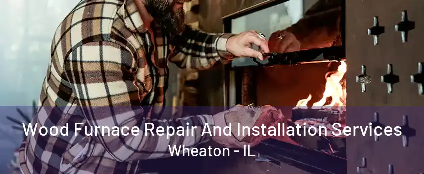 Wood Furnace Repair And Installation Services Wheaton - IL